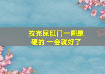 拉完屎肛门一圈是硬的 一会就好了